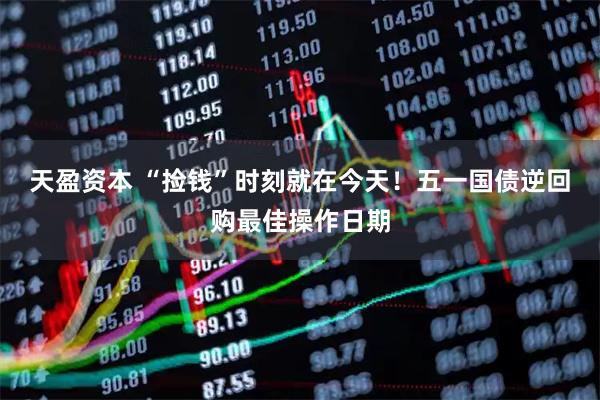 天盈资本 “捡钱”时刻就在今天！五一国债逆回购最佳操作日期