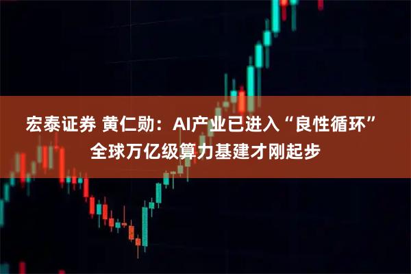 宏泰证券 黄仁勋：AI产业已进入“良性循环” 全球万亿级算力基建才刚起步