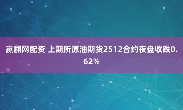 赢翻网配资 上期所原油期货2512合约夜盘收跌0.62%