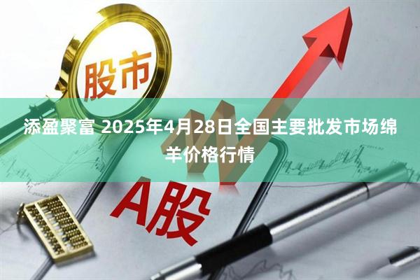 添盈聚富 2025年4月28日全国主要批发市场绵羊价格行情
