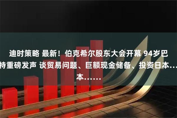 迪时策略 最新！伯克希尔股东大会开幕 94岁巴菲特重磅发声 谈贸易问题、巨额现金储备、投资日本……