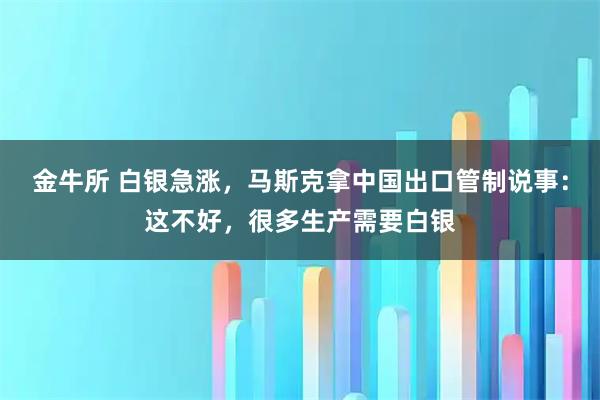 金牛所 白银急涨，马斯克拿中国出口管制说事：这不好，很多生产需要白银