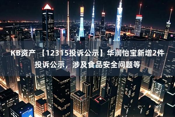 KB资产 【12315投诉公示】华润怡宝新增2件投诉公示，涉及食品安全问题等