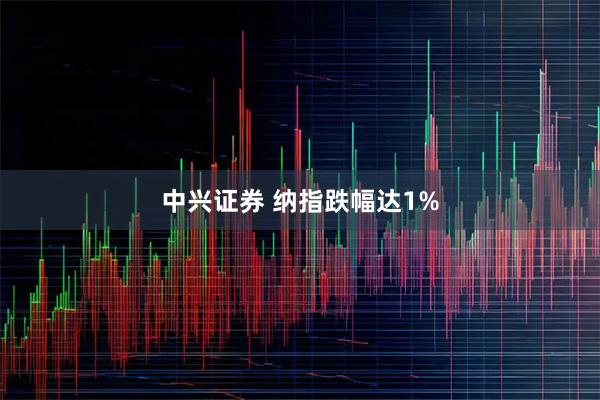 中兴证券 纳指跌幅达1%