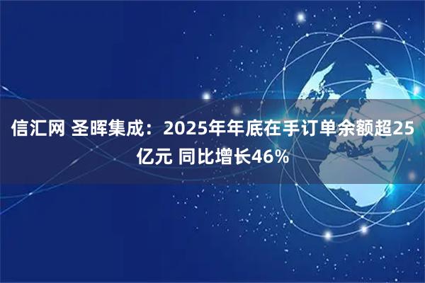 信汇网 圣晖集成：2025年年底在手订单余额超25亿元 同比增长46%