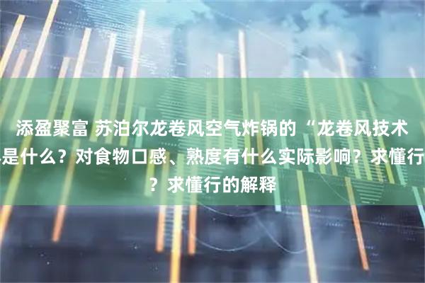 添盈聚富 苏泊尔龙卷风空气炸锅的 “龙卷风技术” 具体是什么？对食物口感、熟度有什么实际影响？求懂行的解释