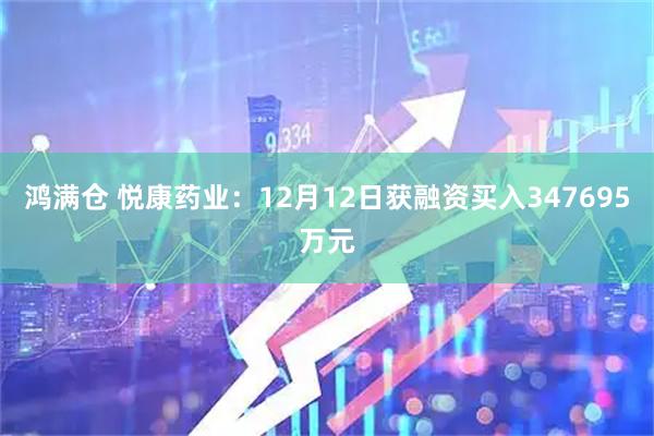 鸿满仓 悦康药业：12月12日获融资买入347695万元