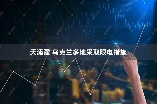 天添盈 乌克兰多地采取限电措施