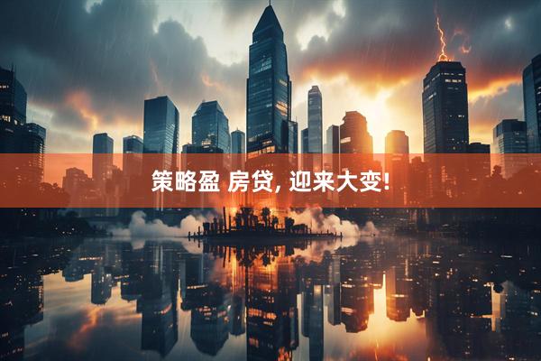策略盈 房贷, 迎来大变!