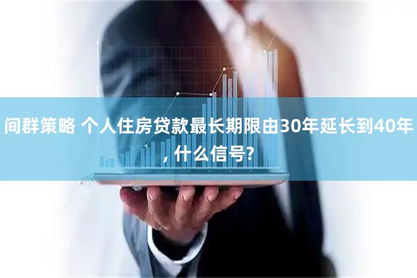 间群策略 个人住房贷款最长期限由30年延长到40年, 什么信号?